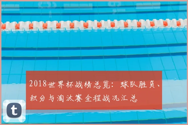 2018世界杯战绩总览：球队胜负、积分与淘汰赛全程战况汇总