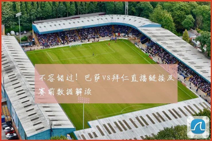 不容错过！巴萨vs拜仁直播链接及赛前数据解读