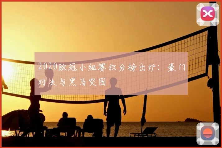 2020欧冠小组赛积分榜出炉：豪门对决与黑马突围