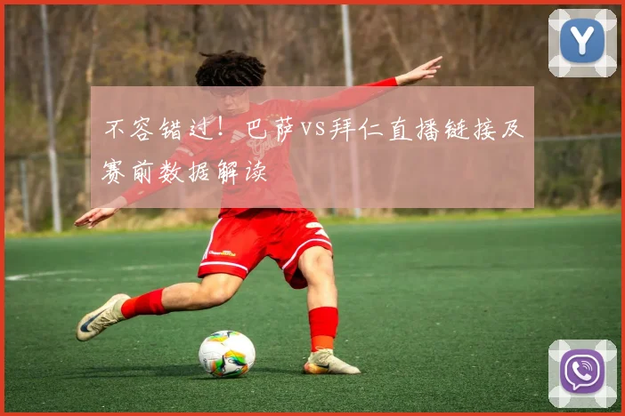 不容错过！巴萨vs拜仁直播链接及赛前数据解读