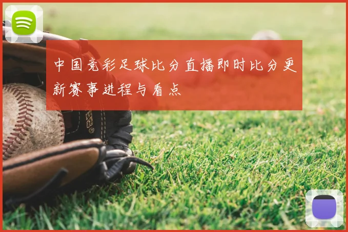 中国竞彩足球比分直播即时比分更新赛事进程与看点