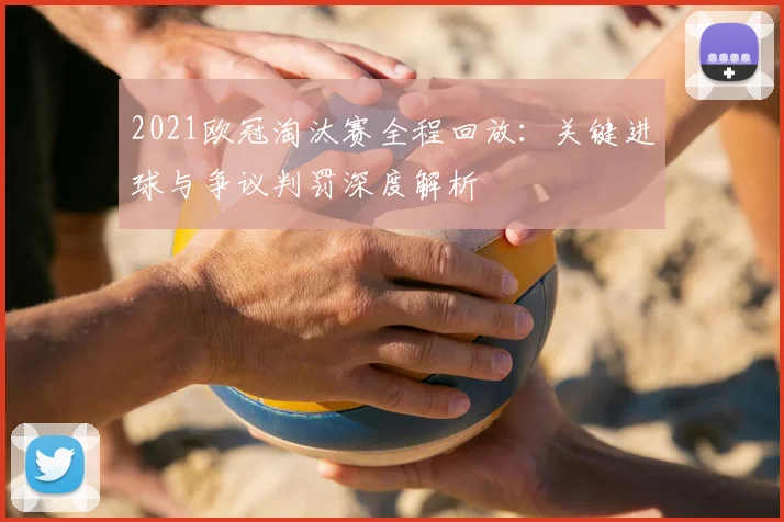 2021欧冠淘汰赛全程回放：关键进球与争议判罚深度解析