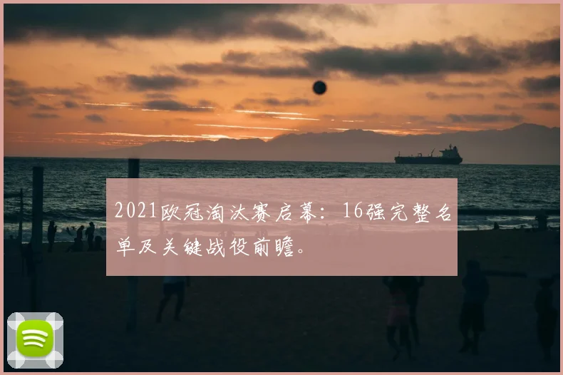 2021欧冠淘汰赛启幕：16强完整名单及关键战役前瞻。