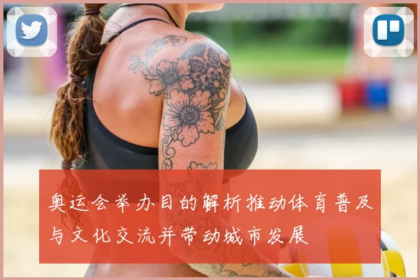 奥运会举办目的解析推动体育普及与文化交流并带动城市发展